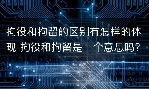 拘役和拘留的区别有怎样的体现 拘役和拘留是一个意思吗?