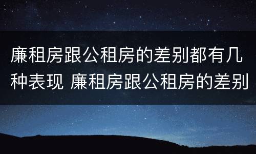 廉租房跟公租房的差别都有几种表现 廉租房跟公租房的差别都有几种表现