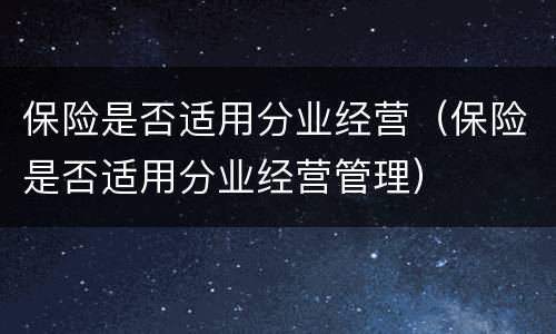 保险是否适用分业经营（保险是否适用分业经营管理）