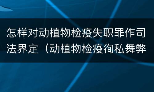 怎样对动植物检疫失职罪作司法界定（动植物检疫徇私舞弊案）