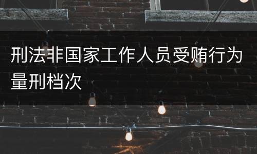 刑法非国家工作人员受贿行为量刑档次