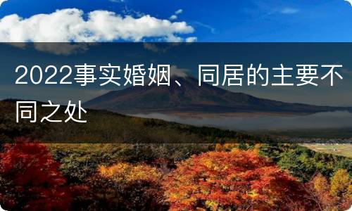 2022事实婚姻、同居的主要不同之处