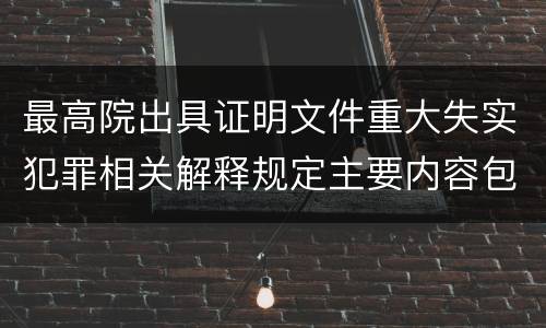 最高院出具证明文件重大失实犯罪相关解释规定主要内容包括什么