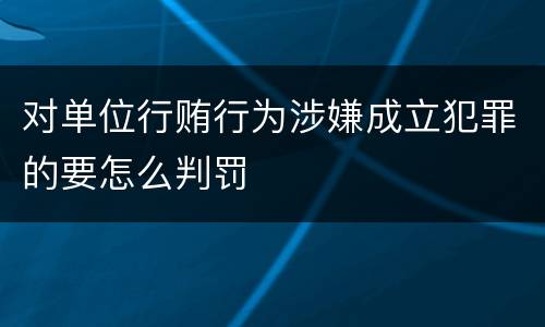 对单位行贿行为涉嫌成立犯罪的要怎么判罚