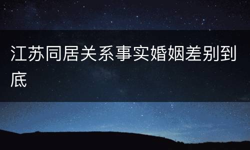 江苏同居关系事实婚姻差别到底