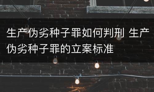 生产伪劣种子罪如何判刑 生产伪劣种子罪的立案标准