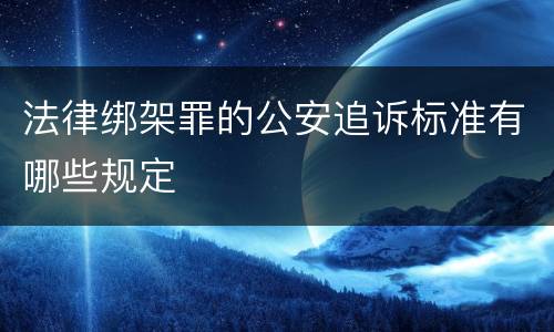 法律绑架罪的公安追诉标准有哪些规定