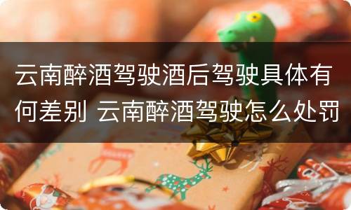 云南醉酒驾驶酒后驾驶具体有何差别 云南醉酒驾驶怎么处罚