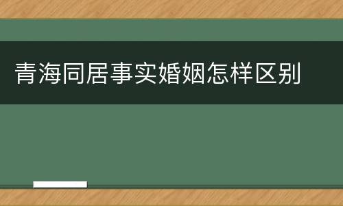 青海同居事实婚姻怎样区别