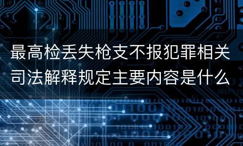 最高检丢失枪支不报犯罪相关司法解释规定主要内容是什么
