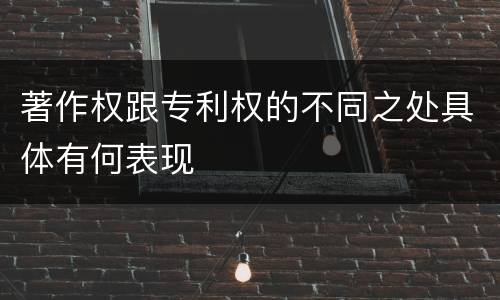 著作权跟专利权的不同之处具体有何表现