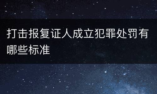 打击报复证人成立犯罪处罚有哪些标准