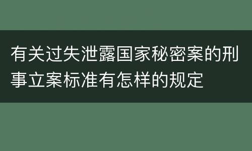 有关过失泄露国家秘密案的刑事立案标准有怎样的规定