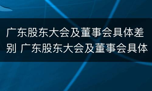 广东股东大会及董事会具体差别 广东股东大会及董事会具体差别在哪