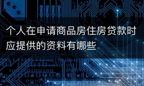 个人在申请商品房住房贷款时应提供的资料有哪些
