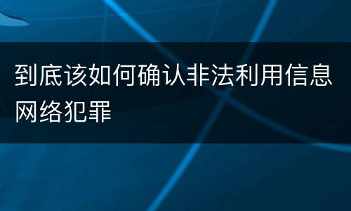 到底该如何确认非法利用信息网络犯罪