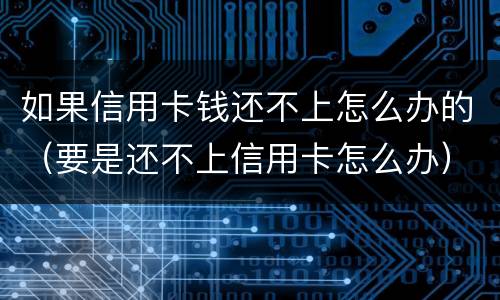 如果信用卡钱还不上怎么办的（要是还不上信用卡怎么办）