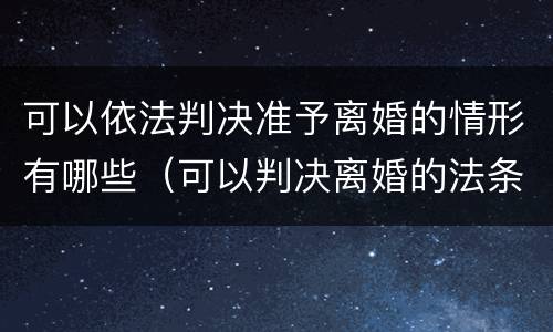 可以依法判决准予离婚的情形有哪些（可以判决离婚的法条）