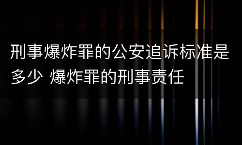刑事爆炸罪的公安追诉标准是多少 爆炸罪的刑事责任