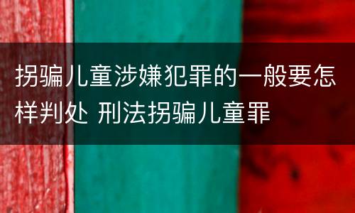 拐骗儿童涉嫌犯罪的一般要怎样判处 刑法拐骗儿童罪