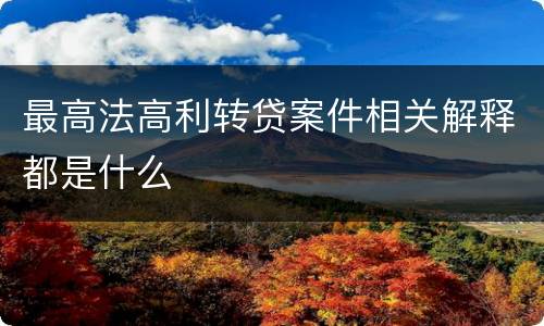 最高法高利转贷案件相关解释都是什么