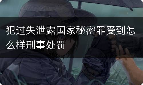 犯过失泄露国家秘密罪受到怎么样刑事处罚