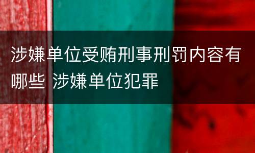 涉嫌单位受贿刑事刑罚内容有哪些 涉嫌单位犯罪