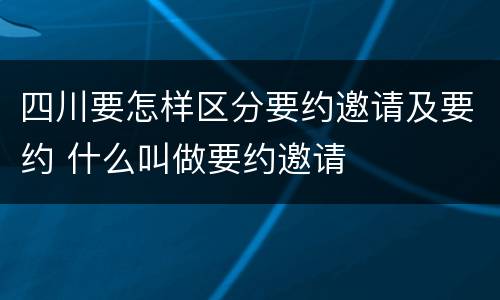 四川要怎样区分要约邀请及要约 什么叫做要约邀请
