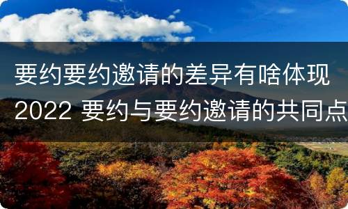 要约要约邀请的差异有啥体现2022 要约与要约邀请的共同点