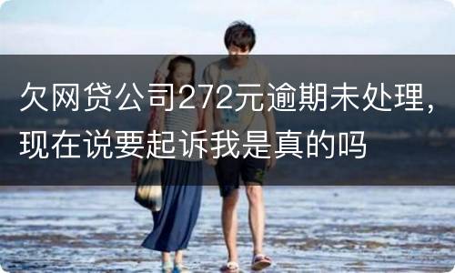 欠网贷公司272元逾期未处理，现在说要起诉我是真的吗