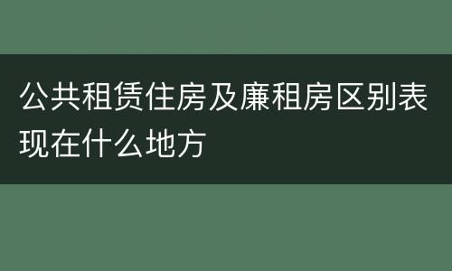 公共租赁住房及廉租房区别表现在什么地方