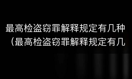 最高检盗窃罪解释规定有几种（最高检盗窃罪解释规定有几种形式）