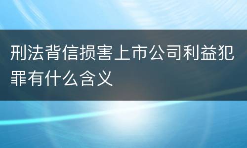刑法背信损害上市公司利益犯罪有什么含义