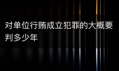 对单位行贿成立犯罪的大概要判多少年