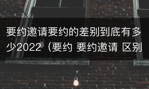 要约邀请要约的差别到底有多少2022（要约 要约邀请 区别）