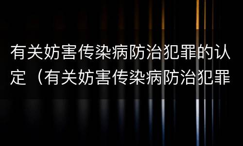 有关妨害传染病防治犯罪的认定（有关妨害传染病防治犯罪的认定标准）