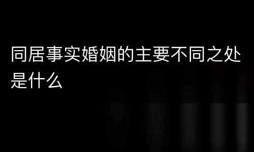 同居事实婚姻的主要不同之处是什么