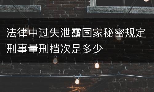 法律中过失泄露国家秘密规定刑事量刑档次是多少