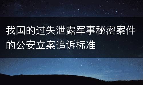 我国的过失泄露军事秘密案件的公安立案追诉标准