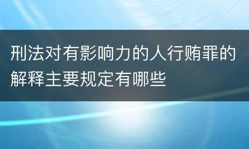 刑法对有影响力的人行贿罪的解释主要规定有哪些