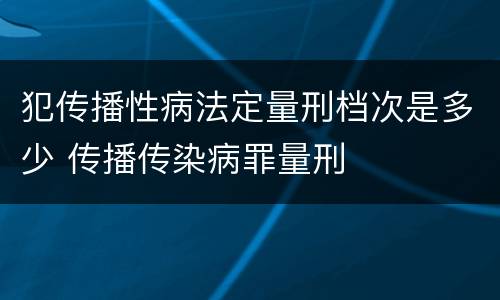 犯传播性病法定量刑档次是多少 传播传染病罪量刑