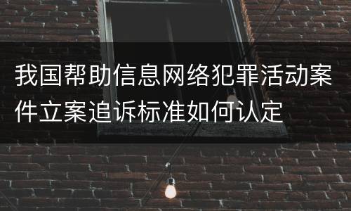 我国帮助信息网络犯罪活动案件立案追诉标准如何认定