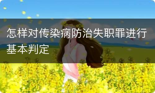 怎样对传染病防治失职罪进行基本判定