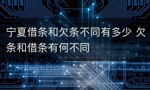 宁夏借条和欠条不同有多少 欠条和借条有何不同