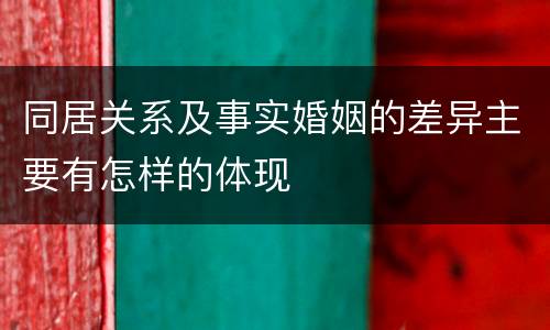 同居关系及事实婚姻的差异主要有怎样的体现