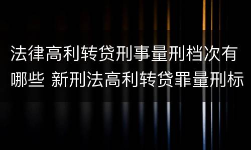 法律高利转贷刑事量刑档次有哪些 新刑法高利转贷罪量刑标准