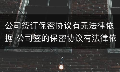 公司签订保密协议有无法律依据 公司签的保密协议有法律依据吗