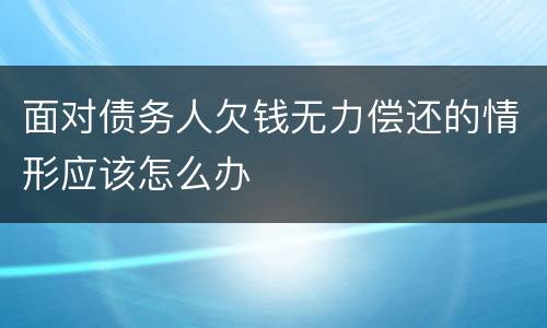 面对债务人欠钱无力偿还的情形应该怎么办