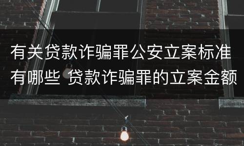 有关贷款诈骗罪公安立案标准有哪些 贷款诈骗罪的立案金额标准