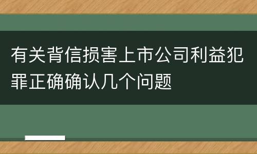 有关背信损害上市公司利益犯罪正确确认几个问题